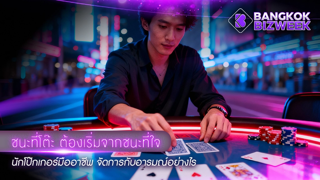 ชนะที่โต๊ะ ต้องเริ่มจากชนะที่ใจ
นักโป๊กเกอร์มืออาชีพ จัดการกับอารมณ์อย่างไร
